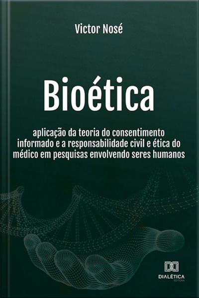 Bioética: Aplicação Da Teoria Do Consentimento Informado E A Responsabilidade Civil E Ética Do Médico Em Pesquisas Envolvendo Seres Humanos