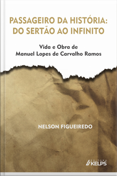 Passageiro Da História: Do Sertão Ao Infinito: Vida E Obra De Manuel Lopes De Carvalho Ramos