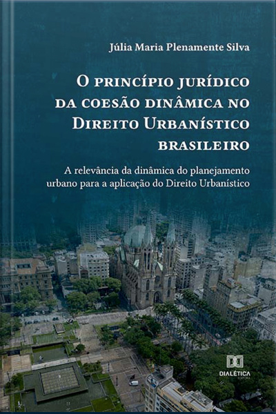 O Princípio Jurídico Da Coesão Dinâmica No Direito Urbanístico Brasileiro: A Relevância Da Dinâmica Do Planejamento Urbano Para A Aplicação Do Direito Urbanístico