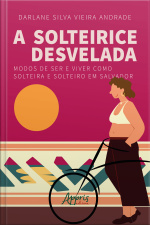 A Solteirice Desvelada: Modos De Ser E Viver Como Solteira E Solteiro Em Salvador