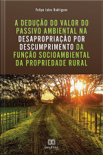 A Dedução Do Valor Do Passivo Ambiental Na Desapropriação Por Descumprimento Da Função Socioambiental Da Propriedade Rural