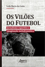 Os Vilões Do Futebol: Jornalismo Esportivo E Imaginação Melodramática