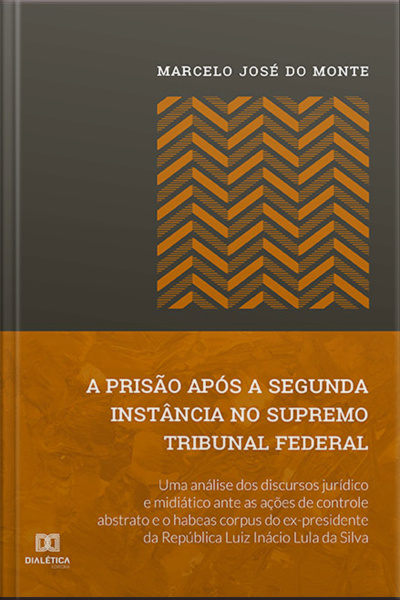 A Prisão Após A Segunda Instância No Supremo Tribunal Federal: Uma Análise Dos Discursos Jurídico E Midiático Ante As Ações De Controle Abstrato E O Habeas Corpus Do Ex-presidente Da República Luiz Inácio Lula Da Silva