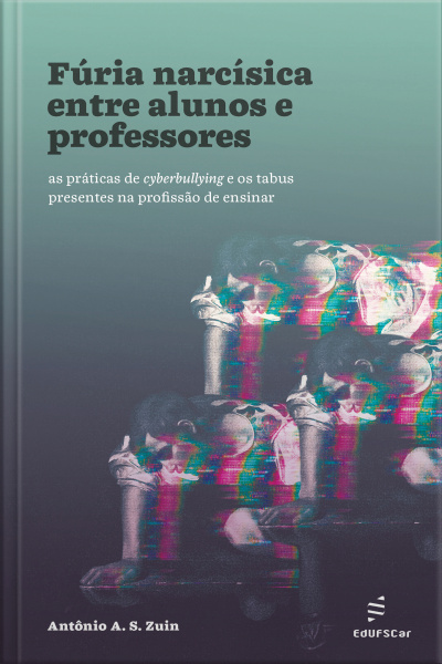Fúria Narcísica Entre Alunos E Professores: As Práticas De Cyberbullying E Os Tabus Presentes Na Profissão De Ensinar