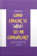 Como Educar Se Não Sei Me Comunicar: Aprenda A Criar Vínculos E Uma Relação De Respeito Com Filhos De Todas As Idades