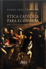 Ética Católica Para Economia: Bíblia, Teólogos E A Ciência Econômica
