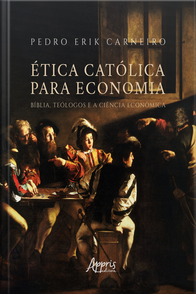 Ética Católica Para Economia: Bíblia, Teólogos E A Ciência Econômica