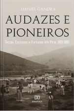 Audazes E Pioneiros: Terras, Escravos E Fortunas Em Piraí, 1810-1888