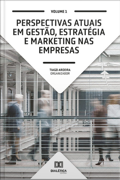 Perspectivas Atuais Em Gestão, Estratégia E Marketing Nas Empresas: Volume 1