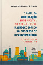 O Papel Da Articulação Entre A Política Industrial E O Regime Macroeconômico No Processo De Desenvolvimento: O Caso Brasileiro No Período 2003 - 2014