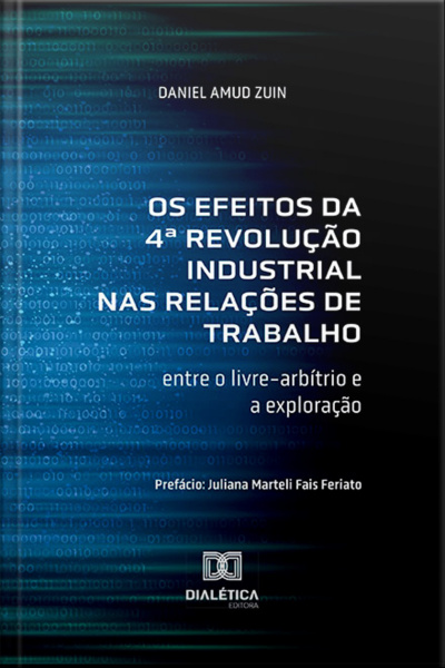 Os Efeitos Da 4ª Revolução Industrial Nas Relações De Trabalho: Entre O Livre-arbítrio E A Exploração
