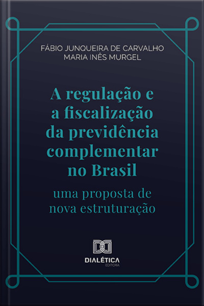 A Regulação E A Fiscalização Da Previdência Complementar No Brasil: Uma Proposta De Nova Estruturação