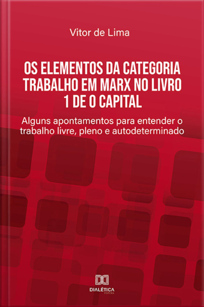 Os Elementos Da Categoria Trabalho Em Marx No Livro 1 De O Capital: Alguns Apontamentos Para Entender O Trabalho Livre, Pleno E Autodeterminado