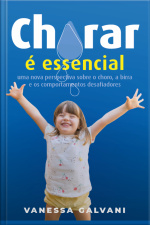Chorar É Essencial: Uma Nova Perspectiva Sobre O Choro, A Birra E Os Comportamentos Desafiadores