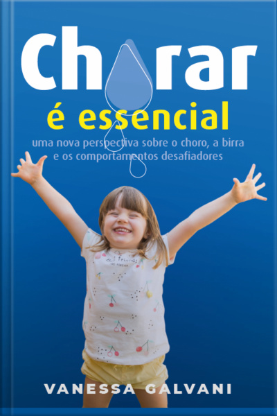 Chorar É Essencial: Uma Nova Perspectiva Sobre O Choro, A Birra E Os Comportamentos Desafiadores
