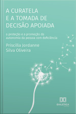 A Curatela E A Tomada De Decisão Apoiada: A Proteção E A Promoção Da Autonomia Da Pessoa Com Deficiência