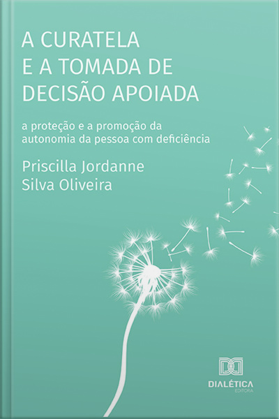 A Curatela E A Tomada De Decisão Apoiada: A Proteção E A Promoção Da Autonomia Da Pessoa Com Deficiência