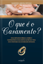 O que é o casamento?: uma reflexão bíblica sobre o matrimônio e suas implicações na vida dos cônjuges e da sociedade humana