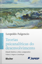 Teorias Psicanalíticas Do Desenvolvimento, Volume 1 – Origens E Consolidação: Estudo Histórico-crítico-comparativo