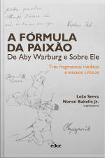 A Fórmula Da Paixão De Aby Warburg E Sobre Ele: Três Fragmentos Inéditos E Ensaios Críticos