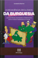 A Decadência Ideológica Da Burguesia: Características, Expressões E Rebatimentos Sobre A Classe Trabalhadora No Brasil
