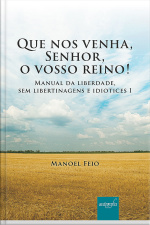 Que nos venha, Senhor, o vosso reino! Manual da liberdade, sem libertinagens e idiotices I