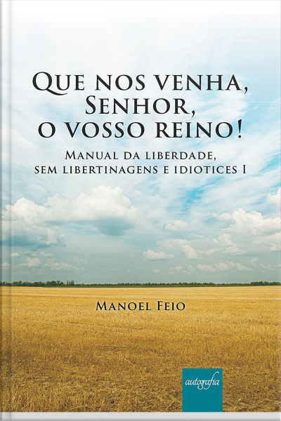 Que nos venha, Senhor, o vosso reino! Manual da liberdade, sem libertinagens e idiotices I