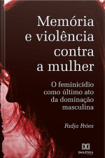 Memória E Violência Contra A Mulher: O Feminicídio Como Último Ato Da Dominação Masculina