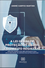 A Lei Geral De Proteção De Dados E O Direito Registral: Análise Sobre A Sua Implantação E Sua Aplicabilidade Às Serventias Extrajudiciais