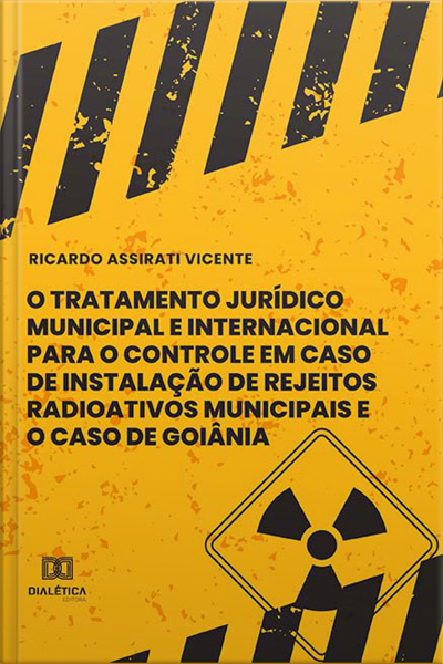 O Tratamento Jurídico Municipal E Internacional Para O Controle Em Caso De Instalação De Rejeitos Radioativos Municipais E O Caso De Goiânia E Rejeitos Radioativos Municipais E O Caso De Goiânia