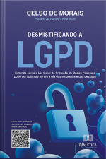 Desmistificando A Lgpd: Entenda Como A Lei Geral De Proteção De Dados Pessoais Pode Ser Aplicada No Dia A Dia Das Empresas E Das Pessoas