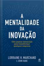A Mentalidade Da Inovação: Oito Passos Essenciais Para Transformar Qualquer Empresa