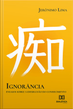 Ignorância: Ensaios Sobre A (des)ilusão Do Conhecimento