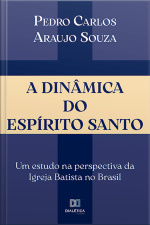 A Dinâmica Do Espírito Santo: Um Estudo Na Perspectiva Da Igreja Batista No Brasil