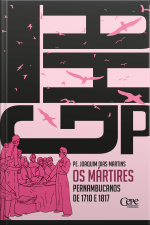Os Mártires Pernambucanos: Vítimas Da Liberdade Nas Duas Revoluções Ensaiadas Em 1710 E 1817