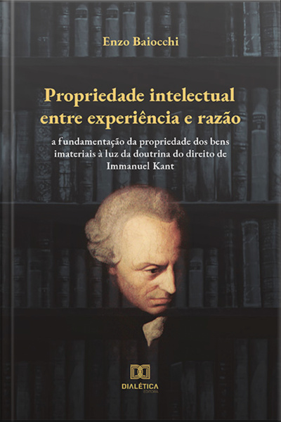 Propriedade Intelectual Entre Experiência E Razão: A Fundamentação Da Propriedade Dos Bens Imateriais À Luz Da Doutrina Do Direito De Immanuel Kant