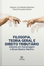 Filosofia, Teoria Geral E Direito Tributário: Estudos Em Homenagem A Bruce Bastos Martins