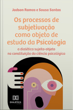 Os Processos De Subjetivação Como Objeto De Estudo Da Psicologia: A Dialética Sujeito-objeto Na Constituição Da Ciência Psicológica