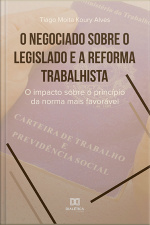 O Negociado Sobre O Legislado E A Reforma Trabalhista: O Impacto Sobre O Princípio Da Norma Mais Favorável