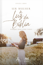 Ser Mulher À Luz Da Bíblia: Porque Deus Pode Tudo!