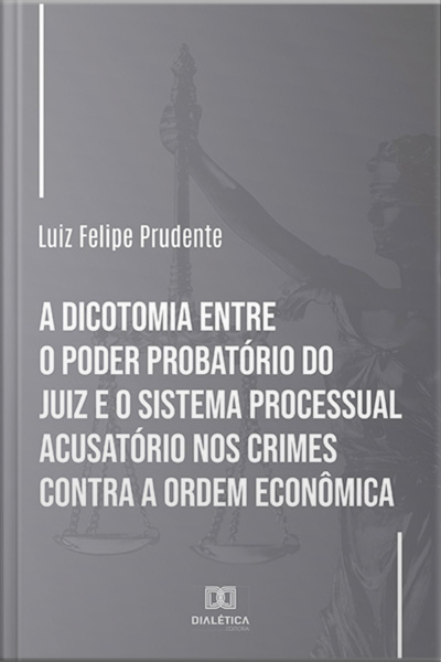A Dicotomia Entre O Poder Probatório Do Juiz E O Sistema Processual Acusatório Nos Crimes Contra A Ordem Econômica