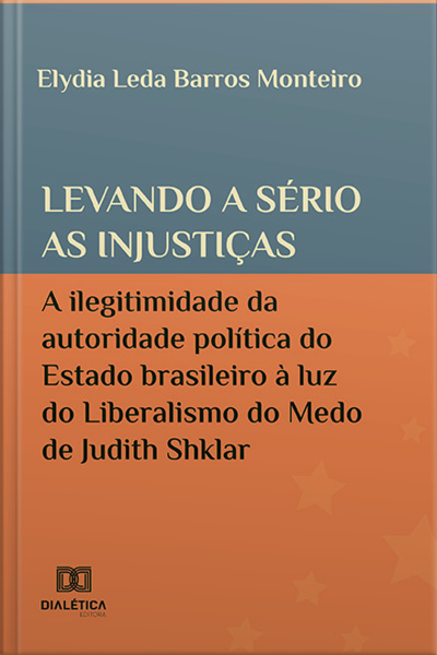Levando A Sério As Injustiças: A Ilegitimidade Da Autoridade Política Do Estado Brasileiro À Luz Do Liberalismo Do Medo De Judith Shklar