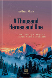 A Thousand Heroes And One: The Heros Journey In George R.r. Martins A Song Of Ice And Fire