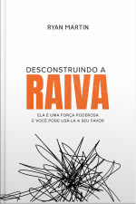 Desconstruindo A Raiva: Ela É Uma Força Poderosa E Você Pode Usá-la A Seu Favor