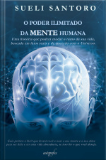 O poder ilimitado da mente humana: uma história que poderá mudar o rumo da sua vida, baseada em fatos reais e de conexão com o Universo