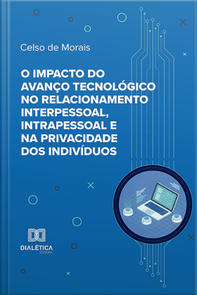O Impacto Do Avanço Tecnológico No Relacionamento Interpessoal, Intrapessoal E Na Privacidade Dos Indivíduos