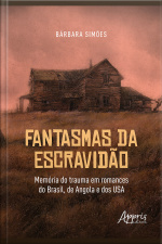Fantasmas Da Escravidão: Memória Do Trauma Em Romances Do Brasil, De Angola E Dos Usa