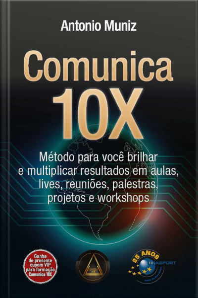 Comunica 10x: Método Para Você Brilhar E Multiplicar Resultados Em Aulas, Lives, Reuniões, Palestras, Projetos E Workshops