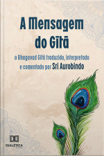 A Mensagem Do Gītā: O Bhagavad Gītā Traduzido, Interpretado E Comentado Por Sri Aurobindo