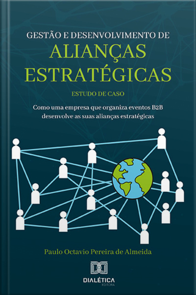 Gestão E Desenvolvimento De Alianças Estratégicas: Estudo De Caso: Como Uma Empresa Que Organiza Eventos B2b Desenvolve As Suas Alianças Estratégicas